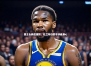 开云体育官网首页-勇士队再遭重创，杜兰特伤情令球迷揪心