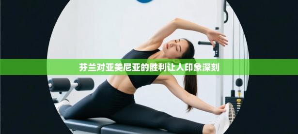 芬兰对亚美尼亚的胜利让人印象深刻