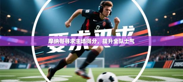 摩纳哥寻求主场得分，提升全队士气