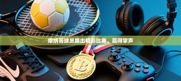 摩纳哥球员踢出精彩比赛，赢得掌声