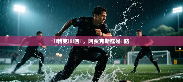 亞特克強勢回歸，阿贾克斯或是讓路