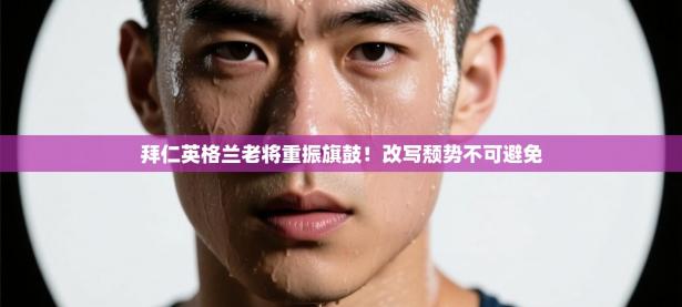 拜仁英格兰老将重振旗鼓！改写颓势不可避免