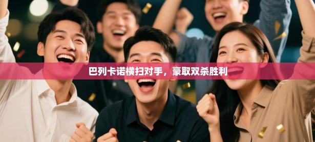 巴列卡诺横扫对手，豪取双杀胜利