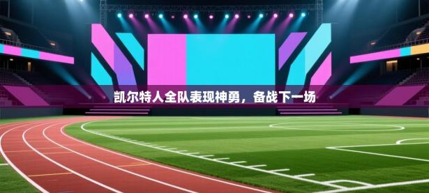 凯尔特人全队表现神勇，备战下一场