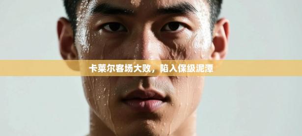 卡莱尔客场大败，陷入保级泥潭