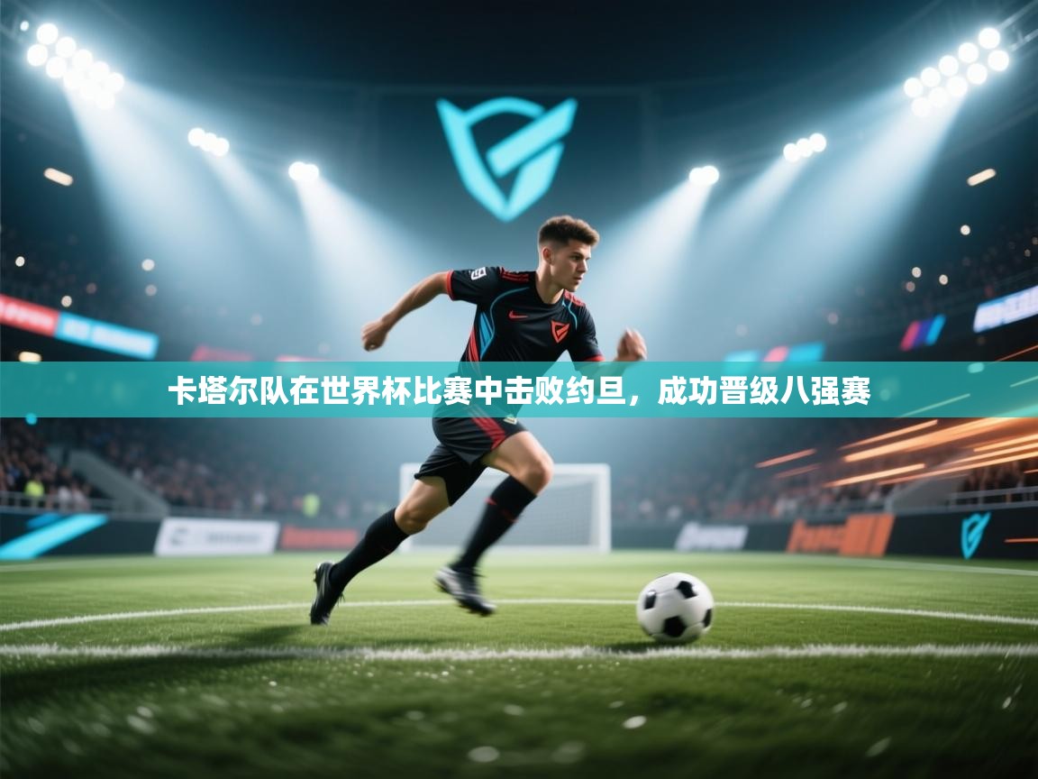 卡塔尔队在世界杯比赛中击败约旦,成功晋级八强赛 第2张