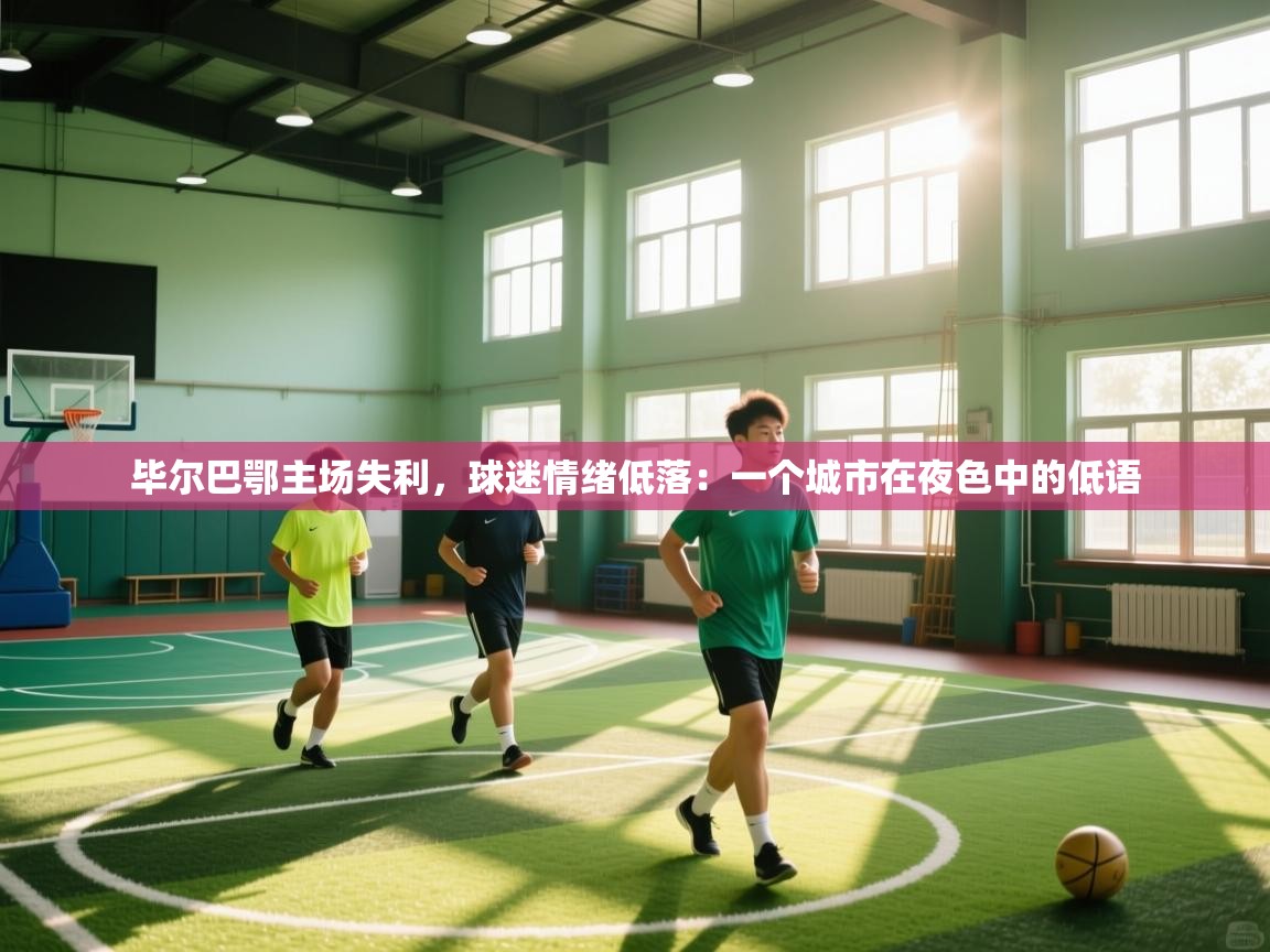 毕尔巴鄂主场失利,球迷情绪低落:一个城市在夜色中的低语 第2张