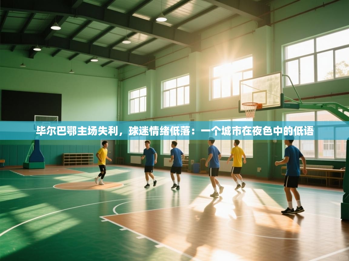 毕尔巴鄂主场失利,球迷情绪低落:一个城市在夜色中的低语 第1张
