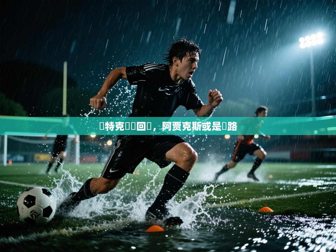 亞特克強勢回歸,阿贾克斯或是讓路 第2张