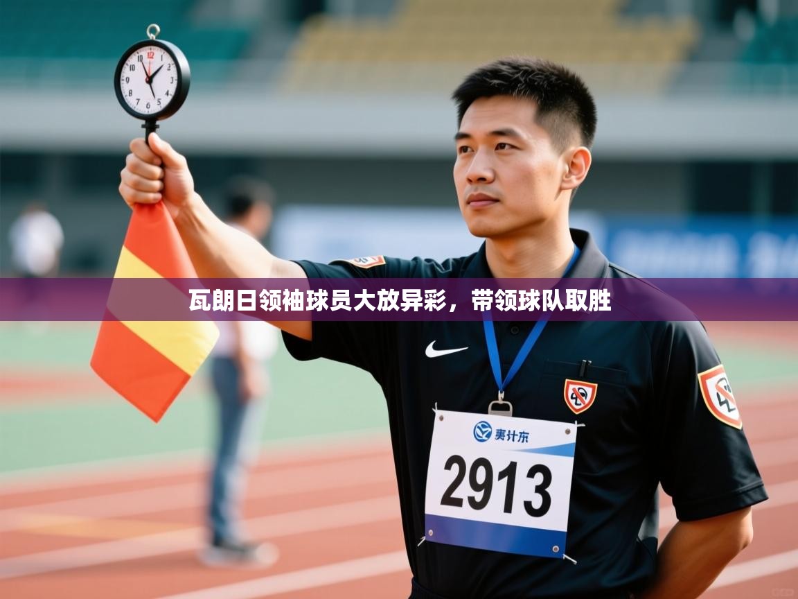 瓦朗日领袖球员大放异彩，带领球队取胜  第1张